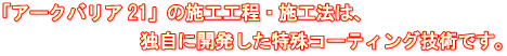 「アークバリア21」の施工工程・施工法は、独自に開発した特殊コーティング技術です。